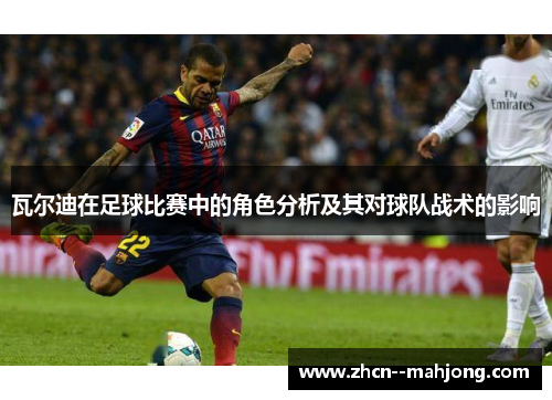 瓦尔迪在足球比赛中的角色分析及其对球队战术的影响 瓦尔迪在足球比赛中的角色分析及其对球队战术的影响