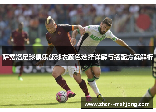 萨索洛足球俱乐部球衣颜色选择详解与搭配方案解析