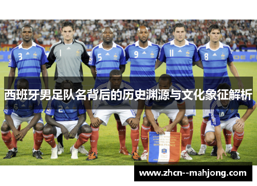 西班牙男足队名背后的历史渊源与文化象征解析