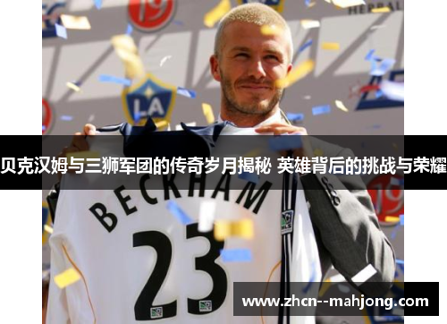 贝克汉姆与三狮军团的传奇岁月揭秘 英雄背后的挑战与荣耀