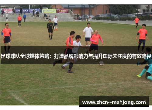 足球球队全球媒体策略:打造品牌影响力与提升国际关注度的有效路径 足球球队全球媒体策略:打造品牌影响力与提升国际关注度的有效路径