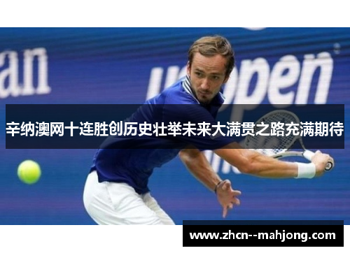 辛纳澳网十连胜创历史壮举未来大满贯之路充满期待