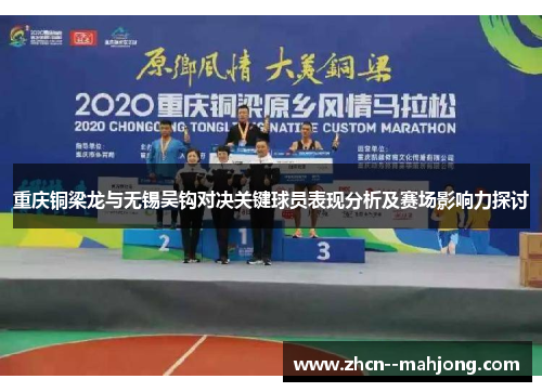 重庆铜梁龙与无锡吴钩对决关键球员表现分析及赛场影响力探讨 重庆铜梁龙与无锡吴钩对决关键球员表现分析及赛场影响力探讨