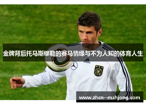 金牌背后托马斯穆勒的赛马情缘与不为人知的体育人生 金牌背后托马斯穆勒的赛马情缘与不为人知的体育人生