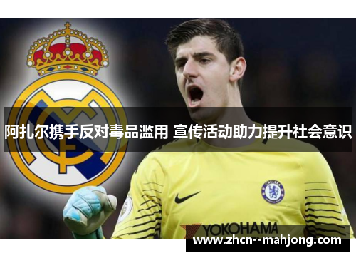 阿扎尔携手反对毒品滥用 宣传活动助力提升社会意识 阿扎尔携手反对毒品滥用 宣传活动助力提升社会意识