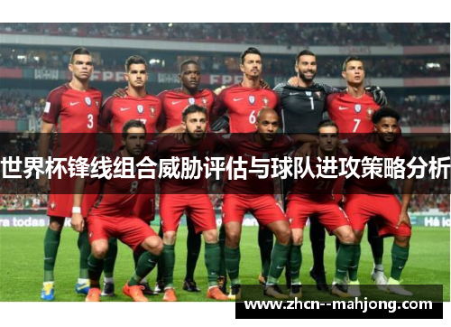 世界杯锋线组合威胁评估与球队进攻策略分析