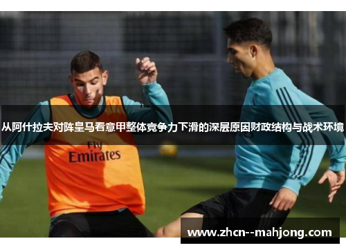 从阿什拉夫对阵皇马看意甲整体竞争力下滑的深层原因财政结构与战术环境