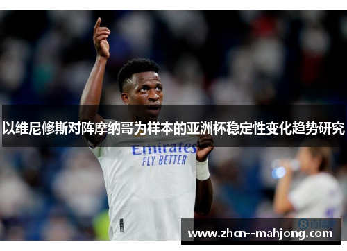以维尼修斯对阵摩纳哥为样本的亚洲杯稳定性变化趋势研究 以维尼修斯对阵摩纳哥为样本的亚洲杯稳定性变化趋势研究
