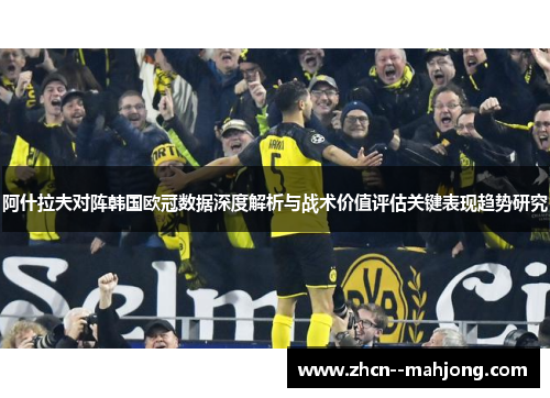 阿什拉夫对阵韩国欧冠数据深度解析与战术价值评估关键表现趋势研究