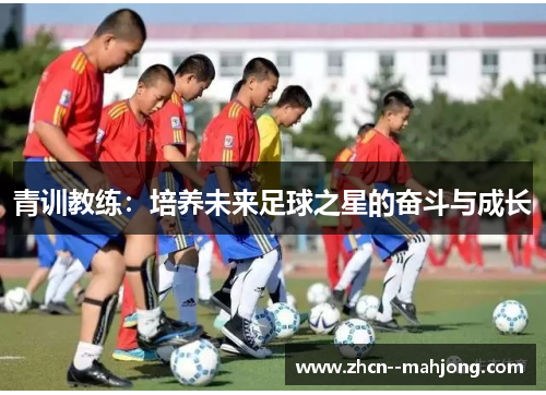 青训教练:培养未来足球之星的奋斗与成长 青训教练:培养未来足球之星的奋斗与成长