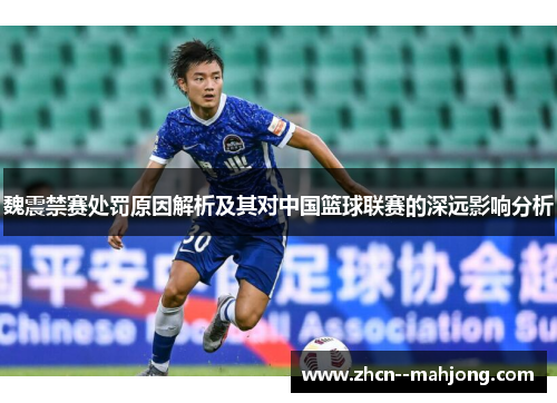 魏震禁赛处罚原因解析及其对中国篮球联赛的深远影响分析 魏震禁赛处罚原因解析及其对中国篮球联赛的深远影响分析