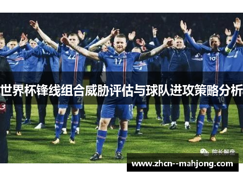 世界杯锋线组合威胁评估与球队进攻策略分析 世界杯锋线组合威胁评估与球队进攻策略分析