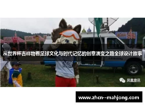从世界杯吉祥物看足球文化与时代记忆的创意演变之路全球设计故事 从世界杯吉祥物看足球文化与时代记忆的创意演变之路全球设计故事