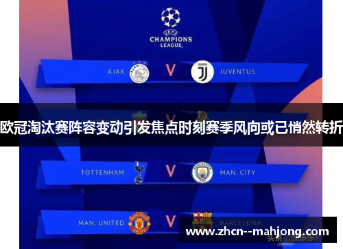欧冠淘汰赛阵容变动引发焦点时刻赛季风向或已悄然转折 欧冠淘汰赛阵容变动引发焦点时刻赛季风向或已悄然转折