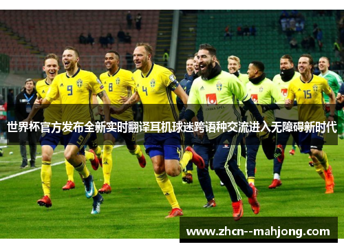 世界杯官方发布全新实时翻译耳机球迷跨语种交流进入无障碍新时代 世界杯官方发布全新实时翻译耳机球迷跨语种交流进入无障碍新时代